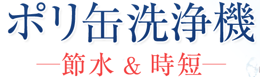 ポリ缶洗浄機 -節水＆時短-